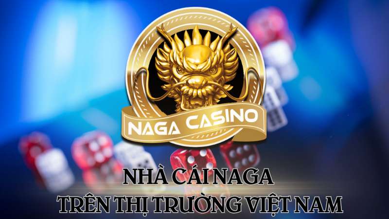 Nhà cái Naga đến với thị trường cá cược Việt 